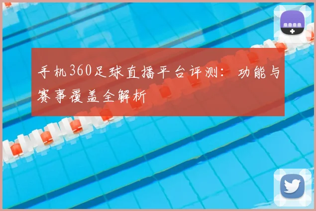 手机360足球直播平台评测：功能与赛事覆盖全解析