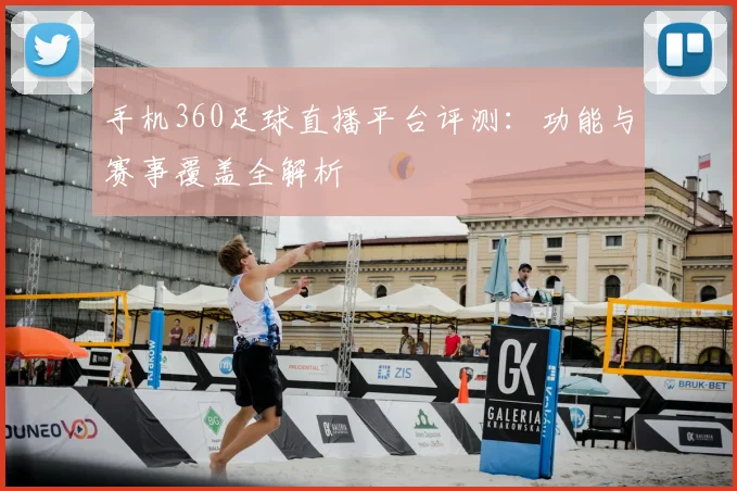 手机360足球直播平台评测：功能与赛事覆盖全解析
