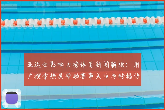 亚运会影响力榜体育新闻解读：用户搜索热度带动赛事关注与转播传播
