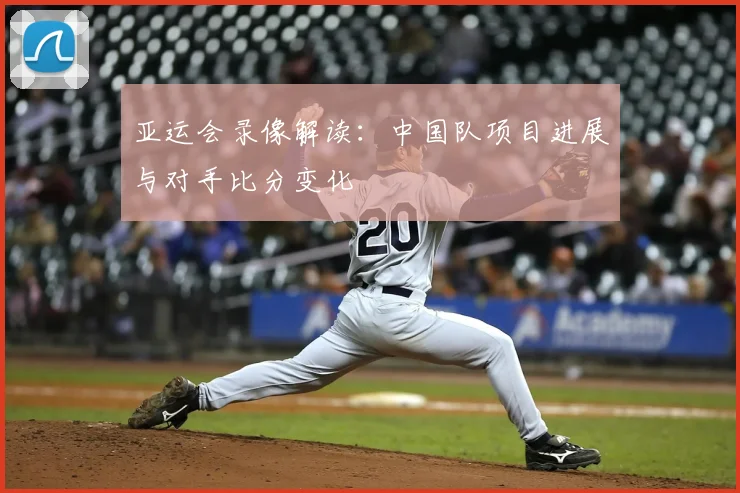 亚运会录像解读:中国队项目进展与对手比分变化