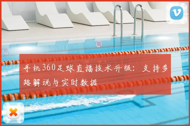 手机360足球直播技术升级：支持多路解说与实时数据
